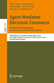 Title: Agent-Mediated Electronic Commerce. Designing Trading Strategies and Mechanisms for Electronic Markets: AMEC/TADA 2015, Istanbul, Turkey, May 4, 2015, and AMEC/TADA 2016, New York, NY, USA, July 10, 2016, Revised Selected Papers, Author: Sofia Ceppi