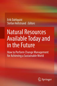 Title: Natural Resources Available Today and in the Future: How to Perform Change Management for Achieving a Sustainable World, Author: Erik Dahlquist