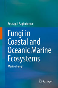 Title: Fungi in Coastal and Oceanic Marine Ecosystems: Marine Fungi, Author: Seshagiri Raghukumar