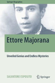 Title: Ettore Majorana: Unveiled Genius and Endless Mysteries, Author: Salvatore Esposito