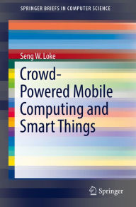 Title: Crowd-Powered Mobile Computing and Smart Things, Author: Seng W. Loke