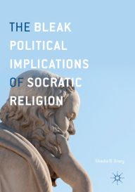 Title: The Bleak Political Implications of Socratic Religion, Author: Shadia B. Drury