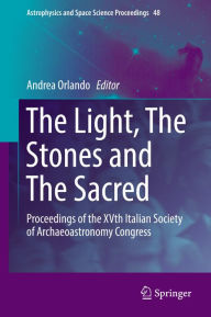 Title: The Light, The Stones and The Sacred: Proceedings of the XVth Italian Society of Archaeoastronomy Congress, Author: Andrea Orlando