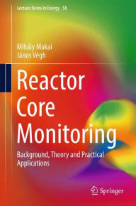 Title: Reactor Core Monitoring: Background, Theory and Practical Applications, Author: Mihïly Makai