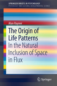 Title: The Origin of Life Patterns: In the Natural Inclusion of Space in Flux, Author: Alan  Rayner
