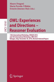 Title: OWL: Experiences and Directions - Reasoner Evaluation: 13th International Workshop, OWLED 2016, and 5th International Workshop, ORE 2016, Bologna, Italy, November 20, 2016, Revised Selected Papers, Author: Mauro Dragoni