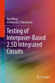 Title: Testing of Interposer-Based 2.5D Integrated Circuits, Author: Ran Wang