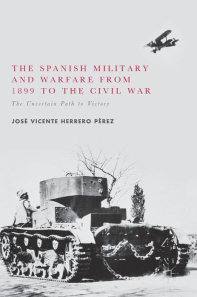 The Spanish Military and Warfare from 1899 to the Civil War: The Uncertain Path to Victory