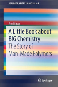 Title: A Little Book about BIG Chemistry: The Story of Man-Made Polymers, Author: Jim Massy