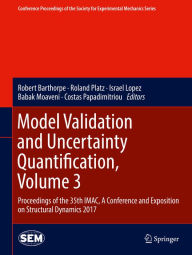 Title: Model Validation and Uncertainty Quantification, Volume 3: Proceedings of the 35th IMAC, A Conference and Exposition on Structural Dynamics 2017, Author: Robert Barthorpe