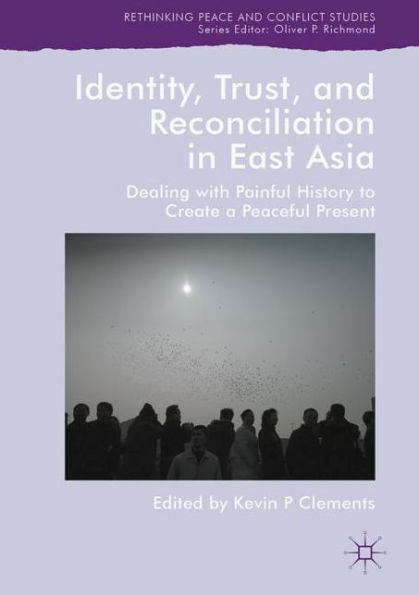 Identity, Trust, and Reconciliation East Asia: Dealing with Painful History to Create a Peaceful Present