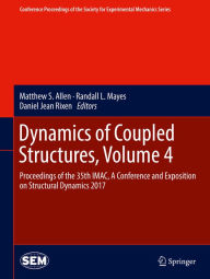 Title: Dynamics of Coupled Structures, Volume 4: Proceedings of the 35th IMAC, A Conference and Exposition on Structural Dynamics 2017, Author: Matthew S. Allen