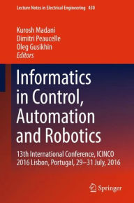 Title: Informatics in Control, Automation and Robotics: 13th International Conference, ICINCO 2016 Lisbon, Portugal, 29-31 July, 2016, Author: Kurosh Madani