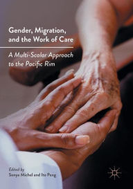 Title: Gender, Migration, and the Work of Care: A Multi-Scalar Approach to the Pacific Rim, Author: Sonya Michel