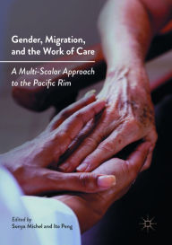 Title: Gender, Migration, and the Work of Care: A Multi-Scalar Approach to the Pacific Rim, Author: Sonya Michel