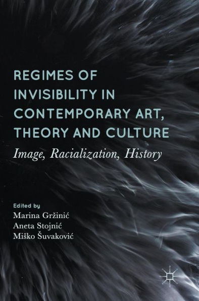 Regimes of Invisibility Contemporary Art, Theory and Culture: Image, Racialization, History