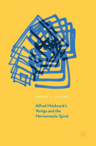 Title: Alfred Hitchcock's Vertigo and the Hermeneutic Spiral, Author: Robert J. Belton