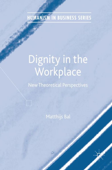 Dignity in the Workplace: New Theoretical Perspectives
