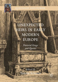 Title: Unexpected Heirs in Early Modern Europe: Potential Kings and Queens, Author: Valerie Schutte