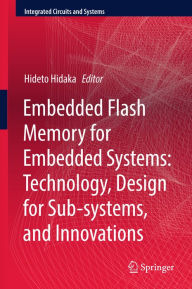 Title: Embedded Flash Memory for Embedded Systems: Technology, Design for Sub-systems, and Innovations, Author: Hideto Hidaka