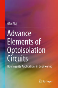 Title: Advance Elements of Optoisolation Circuits: Nonlinearity Applications in Engineering, Author: Ofer Aluf