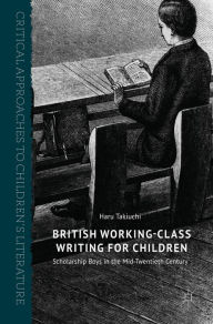 Title: British Working-Class Writing for Children: Scholarship Boys in the Mid-Twentieth Century, Author: Haru Takiuchi