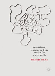 Title: Surrealism, Cinema, and the Search for a New Myth, Author: Kristoffer Noheden