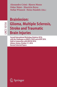 Title: Brainlesion: Glioma, Multiple Sclerosis, Stroke and Traumatic Brain Injuries: Second International Workshop, BrainLes 2016, with the Challenges on BRATS, ISLES and mTOP 2016, Held in Conjunction with MICCAI 2016, Athens, Greece, October 17, 2016, Revised, Author: Alessandro Crimi