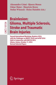 Title: Brainlesion: Glioma, Multiple Sclerosis, Stroke and Traumatic Brain Injuries: Second International Workshop, BrainLes 2016, with the Challenges on BRATS, ISLES and mTOP 2016, Held in Conjunction with MICCAI 2016, Athens, Greece, October 17, 2016, Revised, Author: Alessandro Crimi