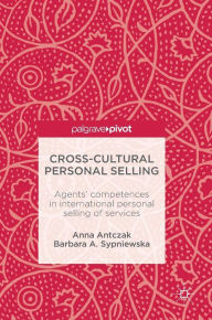 Title: Cross-Cultural Personal Selling: Agents' Competences in International Personal Selling of Services, Author: Anna Antczak