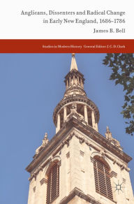 Title: Anglicans, Dissenters and Radical Change in Early New England, 1686-1786, Author: James B. Bell