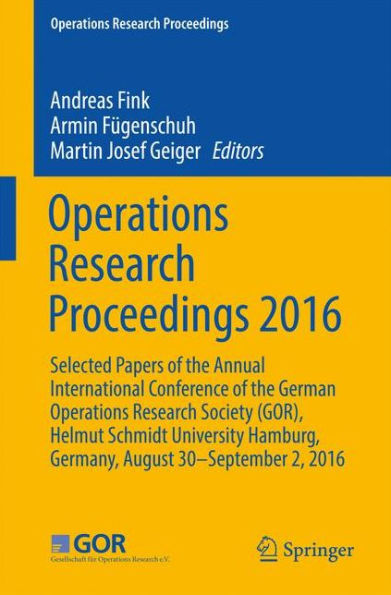 Operations Research Proceedings 2016: Selected Papers of the Annual International Conference of the German Operations Research Society (GOR), Helmut Schmidt University Hamburg, Germany, August 30 - September 2, 2016