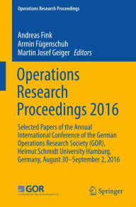 Title: Operations Research Proceedings 2016: Selected Papers of the Annual International Conference of the German Operations Research Society (GOR), Helmut Schmidt University Hamburg, Germany, August 30 - September 2, 2016, Author: Andreas Fink