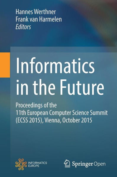 Informatics in the Future: Proceedings of the 11th European Computer Science Summit (ECSS 2015), Vienna, October 2015