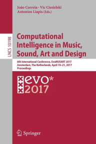 Title: Computational Intelligence in Music, Sound, Art and Design: 6th International Conference, EvoMUSART 2017, Amsterdam, The Netherlands, April 19-21, 2017, Proceedings, Author: João Correia