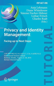 Title: Privacy and Identity Management. Facing up to Next Steps: 11th IFIP WG 9.2, 9.5, 9.6/11.7, 11.4, 11.6/SIG 9.2.2 International Summer School, Karlstad, Sweden, August 21-26, 2016, Revised Selected Papers, Author: Anja Lehmann