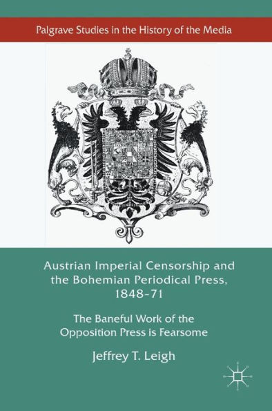 Austrian Imperial Censorship and the Bohemian Periodical Press, 1848-71: Baneful Work of Opposition Press is Fearsome
