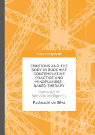 Title: Emotions and The Body in Buddhist Contemplative Practice and Mindfulness-Based Therapy: Pathways of Somatic Intelligence, Author: Padmasiri de Silva