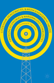 Title: Citizenship, Democracies, and Media Engagement among Emerging Economies and Marginalized Communities, Author: Emmanuel K. Ngwainmbi