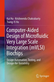 Title: Computer-Aided Design of Microfluidic Very Large Scale Integration (mVLSI) Biochips: Design Automation, Testing, and Design-for-Testability, Author: Kai Hu