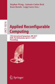 Title: Applied Reconfigurable Computing: 13th International Symposium, ARC 2017, Delft, The Netherlands, April 3-7, 2017, Proceedings, Author: Stephan Wong