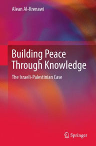 Title: Building Peace Through Knowledge: The Israeli-Palestinian Case, Author: Alean Al-Krenawi