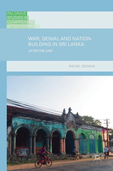 War, Denial and Nation-Building in Sri Lanka: After the End