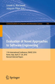 Title: Evaluation of Novel Approaches to Software Engineering: 11th International Conference, ENASE 2016, Rome, Italy, April 27-28, 2016, Revised Selected Papers, Author: Leszek A. Maciaszek