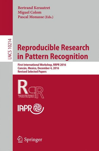 Reproducible Research in Pattern Recognition: First International Workshop, RRPR 2016, Cancï¿½n, Mexico, December 4, 2016, Revised Selected Papers