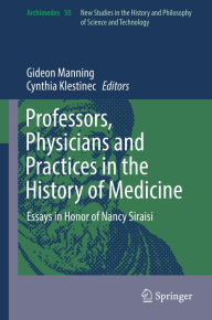 Title: Professors, Physicians and Practices in the History of Medicine: Essays in Honor of Nancy Siraisi, Author: Gideon Manning
