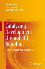 Title: Catalyzing Development through ICT Adoption: The Developing World Experience, Author: Harleen Kaur