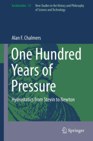 Title: One Hundred Years of Pressure: Hydrostatics from Stevin to Newton, Author: Alan F. Chalmers