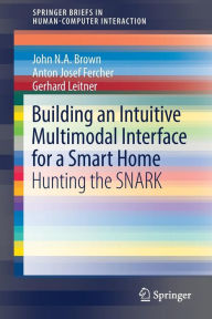 Title: Building an Intuitive Multimodal Interface for a Smart Home: Hunting the SNARK, Author: John N.A Brown