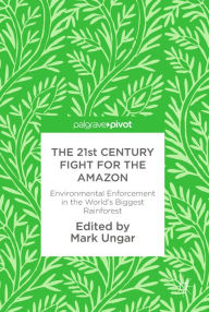 Title: The 21st Century Fight for the Amazon: Environmental Enforcement in the World's Biggest Rainforest, Author: Mark Ungar